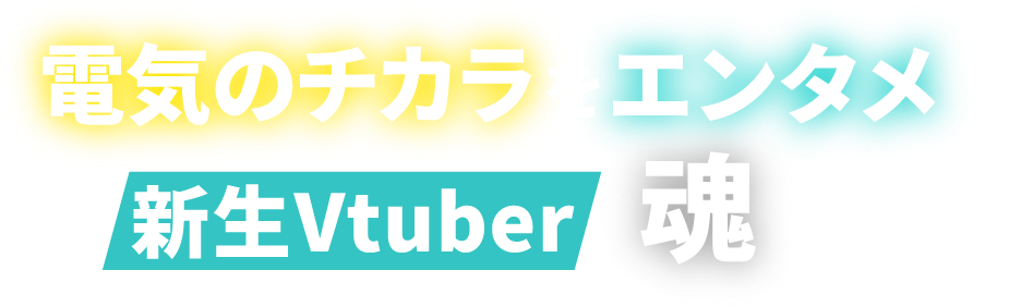 電気のチカラをエンタメに！新生Vtuber、魂募集！
